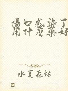 伤口感染了化脓用什么药好