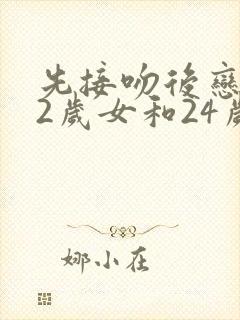 先接吻后恋爱42岁女和24岁男