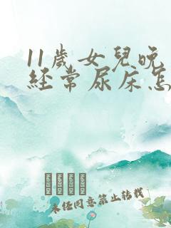 11岁女儿晚上经常尿床怎么办