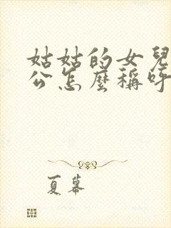 姑姑的女儿的老公怎么称呼