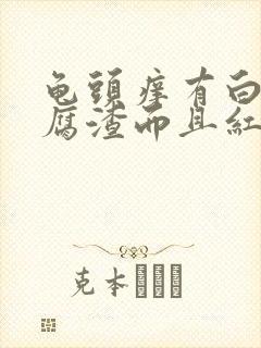 龟头痒有白色豆腐渣而且红肿