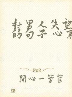 对男人失望透顶的句子 心寒的句子