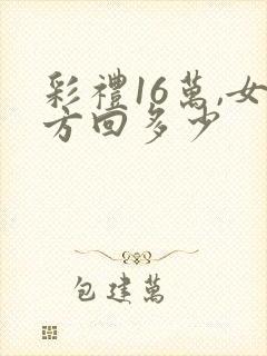 彩礼16万,女方回多少