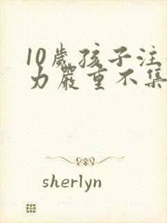 10岁孩子注意力严重不集中