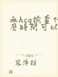 血hcg检查什么时间可以做