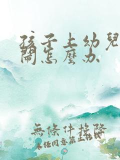 孩子上幼儿园哭闹怎么办