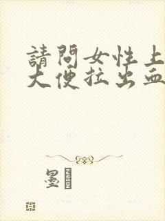 请问女性上厕所大便拉出血是什么原因