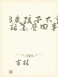 3岁孩子不会说话怎么回事