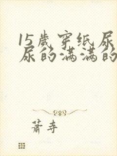 15岁穿纸尿裤尿的满满的