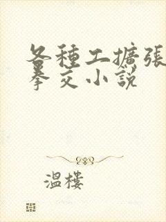 各种工扩张虐女拳交小说