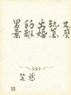 男的出轨又不愿意离婚怎么办