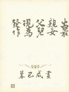 发现父亲出轨了作为儿女最聪明的处理方法