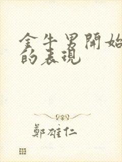 金牛男开始烦你的表现