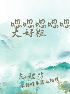 嗯嗯嗯嗯嗯嗯好大好粗