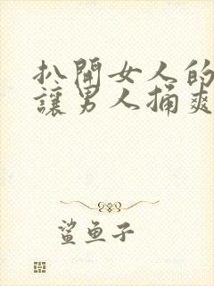 扒开女人的尿口让男人捅爽