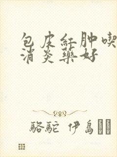 包皮红肿吃什么消炎药好