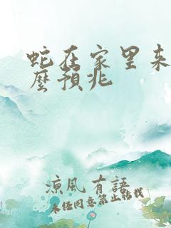 蛇在家里来是什么预兆