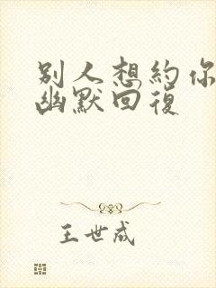 别人想约你怎么幽默回复