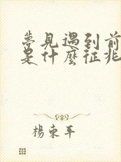 梦见遇到前男友是什么征兆