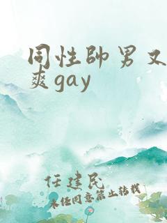 同性帅男又粗又爽gay