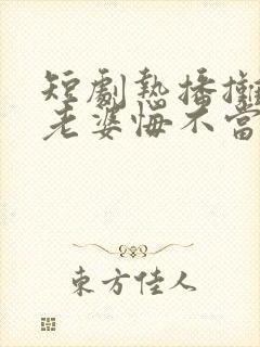 短剧热播摊牌后老婆悔不当初