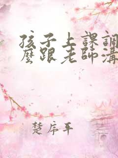 孩子上课调皮怎么跟老师沟通