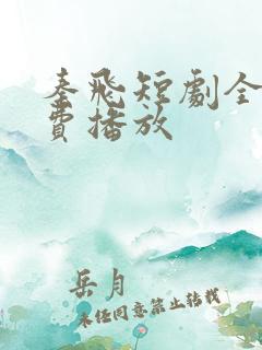 秦飞短剧全集免费播放