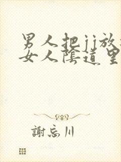 男人把jj放进女人阴道里视频