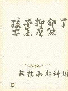 孩子抑郁了父母要怎么做