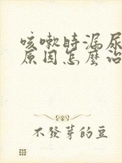 咳嗽时漏尿什么原因怎么治疗