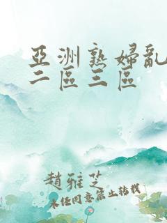 亚洲熟妇乱女区二区三区