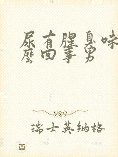 尿有腥臭味是怎么回事男