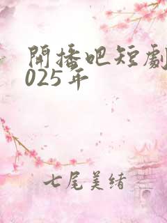 开播吧短剧季2025年