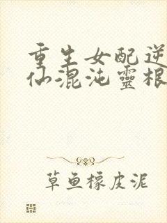 重生女配逆袭修仙混沌灵根