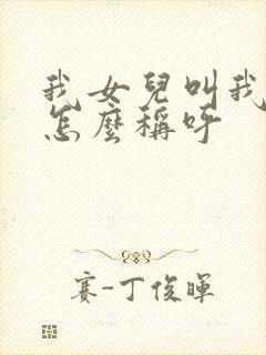 我女儿叫我爷爷怎么称呼