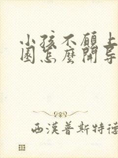 小孩不愿上幼儿园怎么开导