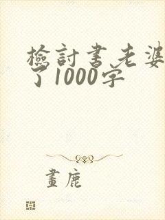 检讨书老婆我错了1000字