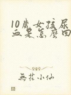 10岁女孩尿出血是怎么回事