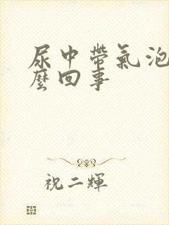 尿中带气泡是怎么回事