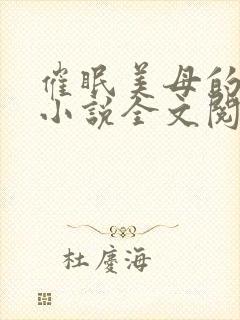 催眠美母的洗脑小说全文阅读