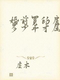 婚前买的房婚后多少年才属于双方共同财产