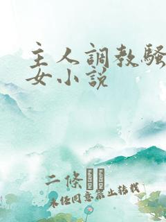 主人调教骚奴仙女小说