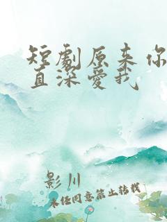 短剧原来你也一直深爱我