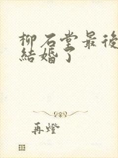 柳石堂最后和谁结婚了