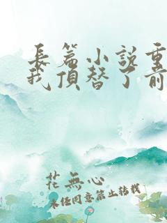 长篇小说重生后我顶替了前夫白月光