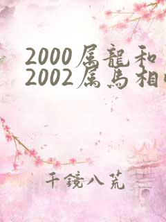 2000属龙和2002属马相配吗