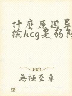 什么原因导致尿检hcg是弱阳性?