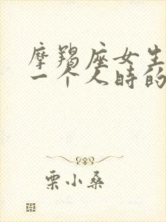 摩羯座女生喜欢一个人时的表现