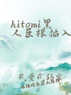 hitomi黑人巨根插入视频