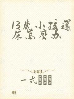 13岁小孩还尿床怎么办